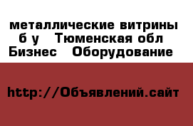 металлические витрины б.у - Тюменская обл. Бизнес » Оборудование   